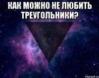 как можно не любить треугольники? 