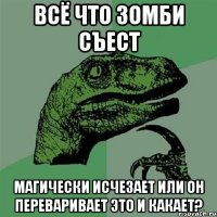 всё что зомби съест магически исчезает или он переваривает это и какает?