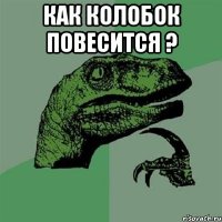 как колобок повесится ? 