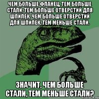 чем больше фланец, тем больше стали, тем больше отверстий для шпилек. чем больше отверстий для шпилек, тем меньше стали. значит, чем больше стали, тем меньше стали?