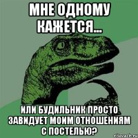 мне одному кажется... или будильник просто завидует моим отношениям с постелью?