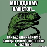 мне одному кажется... или будильник просто завидует моим отношениям с постелью