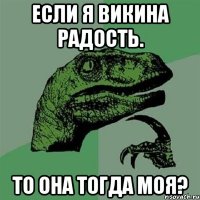 если я викина радость. то она тогда моя?