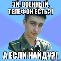 эй, военный, телефон есть?! а если найду?!