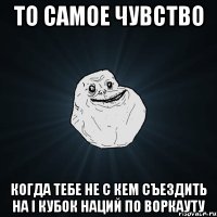 то самое чувство когда тебе не с кем съездить на i кубок наций по воркауту