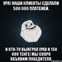 ура! наши клиенты сделали 500 000 платежей. и кто-то выиграл ipad и 150 000 тенге! мы скоро объявим победителя.