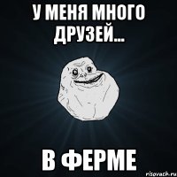 у меня много друзей... в ферме