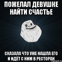 пожелал девушке найти счастье сказала что уже нашла его и идёт с ним в ресторан