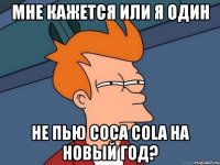 мне кажется или я один не пью coca cola на новый год?