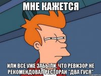 мне кажется или все уже забыли, что ревизор не рекомендовал ресторан "два гуся"