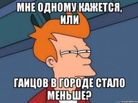 мне одному кажется, или гаицов в городе стало меньше?