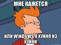 мне кажется или windows 8 хуйня из хуйни