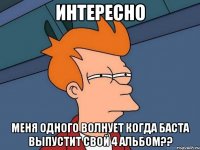 интересно меня одного волнует когда баста выпустит свой 4 альбом??