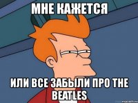 мне кажется или все забыли про the beatles