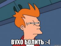  вухо болить :-(