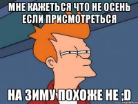 мне кажеться что не осень если присмотреться на зиму похоже не ;d