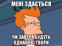 мені здається чи завтра будуть однакові твори