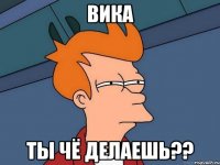 вика ты чё делаешь??