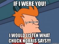 if i were you! i would listen what chuck norris says!!!