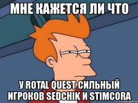 мне кажется ли что у rotal quest сильный игроков sedchik и stimcora