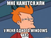 мне кажется,или у меня одного windows xp?