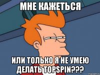 мне кажеться или только я не умею делать topspin???