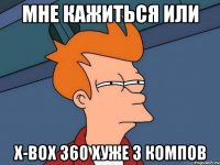 мне кажиться или x-box 360 хуже 3 компов