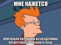 мне кажется или юлька волошина из неудачника превратилась в полного лоха