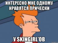 интересно мне одному нравятся прически у skingirl'ов