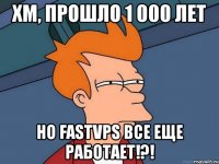 хм, прошло 1 000 лет но fastvps все еще работает!?!