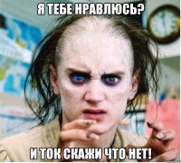 я тебе нравлюсь? и ток скажи что нет!