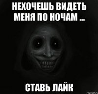 нехочешь видеть меня по ночам ... ставь лайк