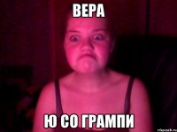 вера ю со грампи