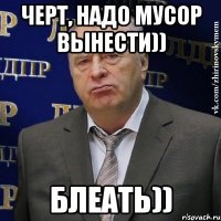 черт, надо мусор вынести)) блеать))