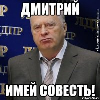 дмитрий имей совесть!