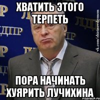 хватить этого терпеть пора начинать хуярить лучихина