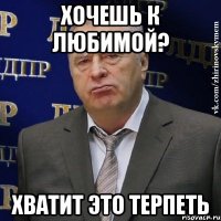 хочешь к любимой? хватит это терпеть