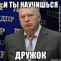 и ты научишься дружок