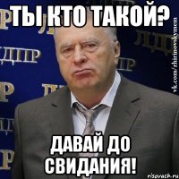 ты кто такой? давай до свидания!