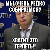 мы очень редко собираемся? хватит это терпеть!!