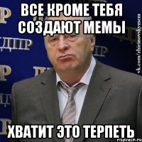 все кроме тебя создают мемы хватит это терпеть