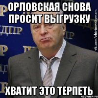 орловская снова просит выгрузку хватит это терпеть