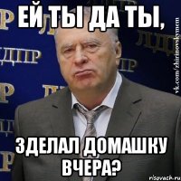 ей ты да ты, зделал домашку вчера?