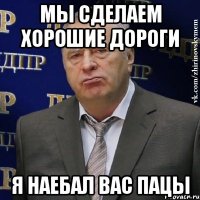 мы сделаем хорошие дороги я наебал вас пацы