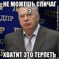 не можешь спичаг ? хватит это терпеть