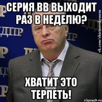 серия вв выходит раз в неделю? хватит это терпеть!