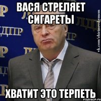 вася стреляет сигареты хватит это терпеть