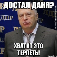 достал даня? хватит это терпеть!