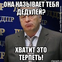 она называет тебя дедулей? хватит это терпеть!