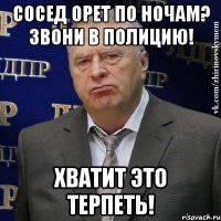 сосед орет по ночам? звони в полицию! хватит это терпеть!